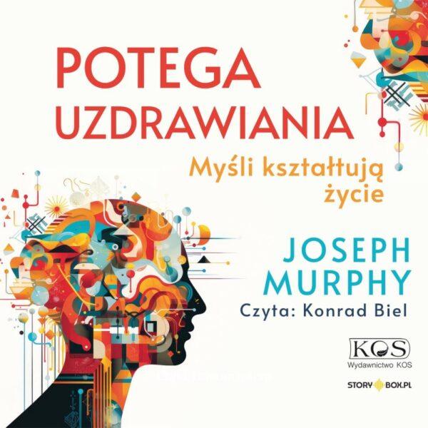 Potęga uzdrawiania. Myśli kształtują życie